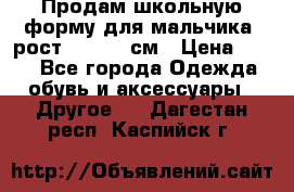 Продам школьную форму для мальчика, рост 128-130 см › Цена ­ 600 - Все города Одежда, обувь и аксессуары » Другое   . Дагестан респ.,Каспийск г.